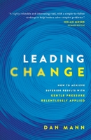 Leading Change: How to Achieve Superior Results with Gentle Pressure Relentlessly Applied B0C2WPY56F Book Cover