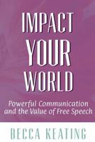 Impact Your World: Powerful Communication and the Value of Free Speech 1546672176 Book Cover