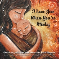 I Love You When You're Stinky: Shame-Free Parenting and Emotional Bonding 1039140513 Book Cover
