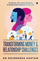 Transforming Money & Relationship Challenges: To Resolve Job, Career, Business & Relationship Problems in Your Life 1637146787 Book Cover