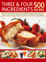 Three & Four Ingredients: 500 Recipes: Delicious, No-Fuss Dishes Using Just Four Ingredients or Less, from Breakfasts and Snacka to Main Courses and Desserts, All Shown in 500 Fabulous Photographs 0857238019 Book Cover