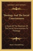 Theology and the Social Consciousness A Study of the Relations of the Social Consciousness to Theology 1163272698 Book Cover