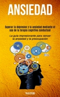 Ansiedad: Superar la depresion y la ansiedad mediante el uso de la terapia cognitiva conductual (La guía impresionante para vencer la ansiedad y la preocupación) (Spanish Edition) 1989744249 Book Cover