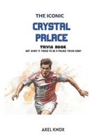 Crystal Palace Football: THE ICONIC CRYSTAL PALACE TRIVIA BOOK (The Iconic Sports Trivia Collection) B0HDG8JVM5 Book Cover