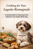 COOKING FOR YOUR LAGOTTO ROMAGNOLO: A Gentle Guide to Preparing Home Meals for Your Italian Water Dog B0GG6BG4VD Book Cover
