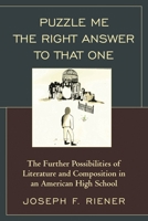 Puzzle Me the Right Answer to That One: The Further Possibilities of Literature and Composition in an American High School 1475816987 Book Cover