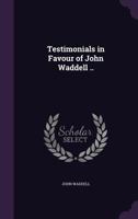 Testimonials in Favour of John Waddell .. 1014780527 Book Cover