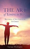 The Art of Losing to Win: Becoming a New Creature in Christ 1545606307 Book Cover