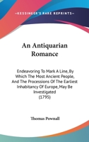 An Antiquarian Romance: Endeavoring To Mark A Line, By Which The Most Ancient People, And The Processions Of The Earliest Inhabitancy Of Europe, May Be Investigated 1165310139 Book Cover