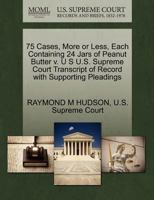 75 Cases, More or Less, Each Containing 24 Jars of Peanut Butter v. U S U.S. Supreme Court Transcript of Record with Supporting Pleadings 1270357565 Book Cover