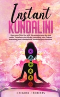 Instant Kundalini: Open your Third eye with this amazing step-by-step guide. Transform your life by controlling your Chakras, mastering your Kundalini and enhancing your Intuition. 1999254813 Book Cover