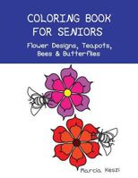 Coloring Book for Seniors - Flower Designs, Teapots, Bees & Butterflies: Simple Designs for Art Therapy, Relaxation, Meditation and Calmness 1544105061 Book Cover