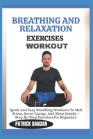 BREATHING AND RELAXATION EXERCISES WORKOUT: Quick And Easy Breathing Workouts To Melt Stress, Boost Energy, And Sleep Deeply—Step-By-Step Exercises For Beginners B0FWRNFXLB Book Cover