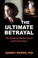 The Ultimate Betrayal: The Enabling Mother, Incest and Sexual Abuse 188436540X Book Cover