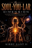 THE SOUL-YOU-LAR DIMENSION: Unlocking The Supernatural Intelligence Within The Human Structure B0H2J5L1JW Book Cover
