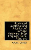 Illustrated Catalogue and Price List of Carriage Hardware, Drop Forgings, Bolts, Nuts, etc 1110343531 Book Cover