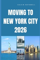 MOVING TO NEW YORK CITY 2026: What Life Really Looks Like Before, During, and After Your Move to New York City B0GN9MB8ZT Book Cover