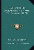 Garibaldi Ses Operations A L'Armee Des Vosges (1871) 1145828795 Book Cover