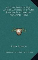 Aegypti Regimen Quo Animo Susceperint Et Qua Ratione Tractaverint Ptolemaei ...... 1168044731 Book Cover