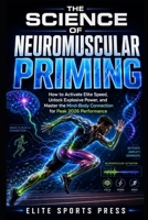 The Science of Neuromuscular Priming: How to Activate Elite Speed, Unlock Explosive Power, and Master the Mind-Body Connection for Peak 2026 Performance B0GYCN2HXC Book Cover