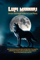 Lupi Mannari: Ombre Selvagge sotto la Luna Piena. Una Raccolta di Storie Brevi Intrecciate tra Umanità e Bestialità, Dove il Mito si Fonde con la Realtà nelle Profondità della Notte 108825103X Book Cover