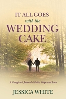 It All Goes with the Wedding Cake: A Caregiver's Journal of Faith, Hope and Love 1098323661 Book Cover