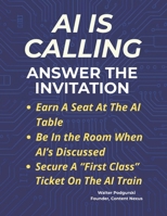 AI Is Calling… Answer the Invitation: / Earn A Seat at the AI Table / Be In the Room When AI’s Discussed / A First Class Ticket On The AI Train B0FM3CJZMJ Book Cover