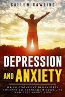 Depression and Anxiety: Using Cognitive Behavioral Therapy To Transform Your Life And Feel Happy Now 1986466612 Book Cover