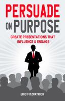 Persuade on Purpose: Create Presentations That Influence and Engage 1781174741 Book Cover