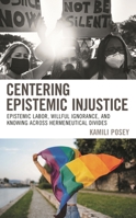 Centering Epistemic Injustice: Epistemic Labor, Willful Ignorance, and Knowing Across Hermeneutical Divides 1498572596 Book Cover