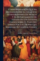 Correspondencia Que Ha Mediado Entre La Legación Extraordinaria De México Y El Departamento De Estado De Los Estados Unidos Sobre El Paso Del Sabina ... Mandaba El General Gaines 1246768984 Book Cover