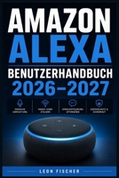 Amazon Alexa Benutzerhandbuch 2026–2027: Vollständige Einrichtung, Sprachbefehle und Smart-Home Vernetzung – Schritt für Schritt für alle Nutzer (German Edition) B0H5JQNFNW Book Cover