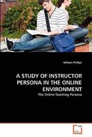 A STUDY OF INSTRUCTOR PERSONA IN THE ONLINE ENVIRONMENT: The Online Teaching Persona 3639287320 Book Cover
