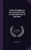 Latter Struggles in the Journey of Life; Or, the Afternoon of My Days 1342533720 Book Cover