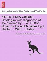 Fishes of New Zealand. Catalogue with diagnoses of the species by F. W. Hutton. Notes on the edible fishes by J. Hector ... With ... plates. 1297015630 Book Cover