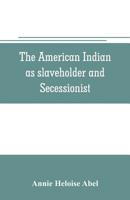 The American Indian as slaveholder and secessionist; an omitted chapter in the diplomatic history of the Southern Confederacy 9353705568 Book Cover