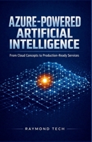 Azure-Powered Artificial Intelligence: Hands-On Techniques for Creating Production-Ready AI Services in the Cloud B0GL6BWWNP Book Cover
