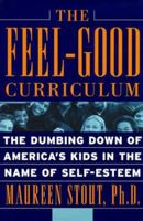 The Feel-Good Curriculum: The Dumbing Down of America's Kids in the Name of Self-Esteem 0738202576 Book Cover
