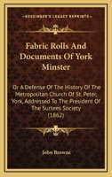Fabric Rolls And Documents Of York Minster: Or A Defense Of The History Of The Metropolitan Church Of St. Peter, York, Addressed To The President Of The Surtees Society 124094778X Book Cover