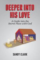 Deeper Into His Love: A Guide Into the Secret Place with God 0692966099 Book Cover