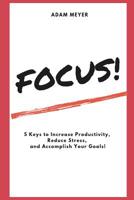 FOCUS!: 5 Keys to Increase Productivity, Reduce Stress, and Accomplish Your Goals! 1980432260 Book Cover