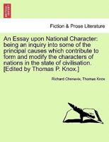 An Essay upon National Character: being an inquiry into some of the principal causes which contribute to form and modify the characters of nations in ... of civilisation. [Edited by Thomas P. Knox.] 1241474486 Book Cover