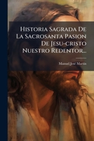 Historia Sagrada De La Sacrosanta Pasion De Jesu-cristo Nuestro Redentor... 1272375390 Book Cover