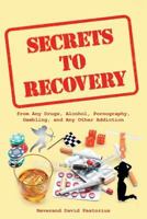 Secrets to Recovery: From Any Drugs, Alcohol, Pornography, Gambling, and Any Other Addiction 1643500260 Book Cover