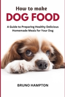 How to Make Homemade Dog Food: A Guide to Making Healthy Nutritious Meals for Your Dog B0CH22NGXM Book Cover