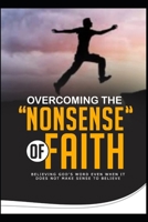 OVERCOMING THE 'NONSENSE' OF FAITH: BELIEVING GOD’S WORD EVEN WHEN IT DOES NOT MAKE SENSE TO BELIEVE B0BGNDTM9H Book Cover