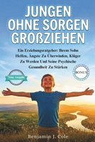 Jungen Ohne Sorgen Großziehen: Ein Erziehungsratgeber: Ihrem Sohn Helfen, Ängste Zu Überwinden, Klüger Zu Werden Und Seine Psychische Gesundheit Zu Stärken (German Edition) B0GYSSZRDB Book Cover