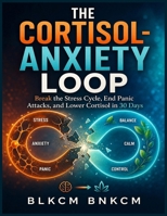 The Cortisol-Anxiety Loop: Break the Stress Cycle, End Panic Attacks, and Lower Cortisol in 30 Days B0H7XRBQYH Book Cover