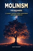 Molinism for Beginners: A Journey Through Divine Ominscience and Human Freedom B0DPT7YQ5S Book Cover