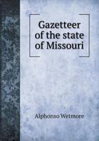 Gazetteer of the State of Missouri: With a Map of the State...To Which Is Added an Appendix, Containing Frontier Sketches, and Illustrations of Indan Character. with a Frontispiece, Engraved On Steel 1275829260 Book Cover